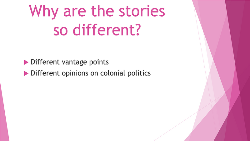 Why are the stories so different? Different vantage points​. Different opinions on colonial politics​.