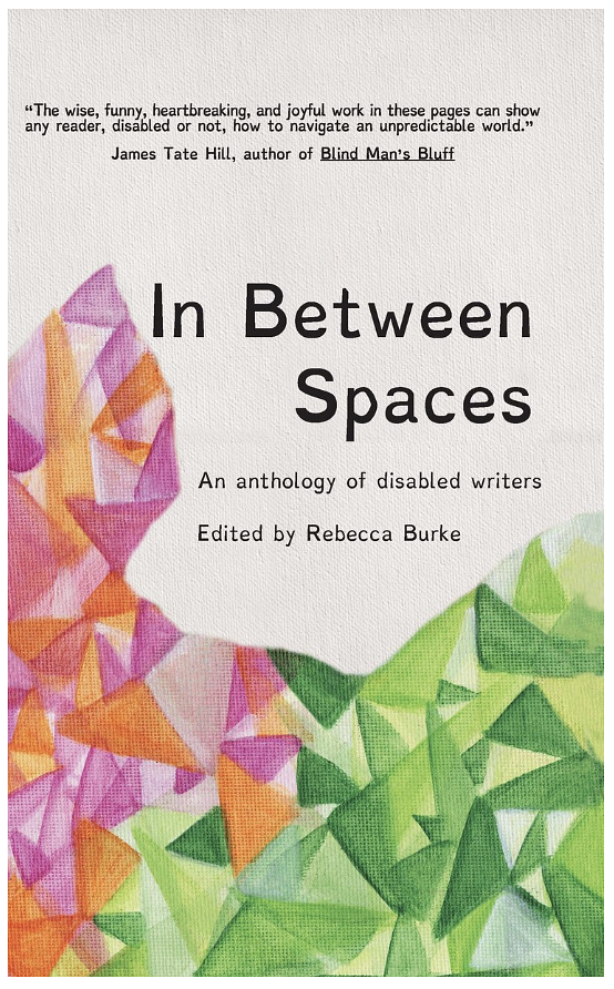A book cover titled - In Between Spaces: An anthology of disabled writers - Edited by Rebecca Burke. Abstract shapes in purples, oranges, and greens against a cream coloured background.